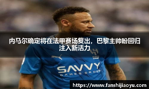 内马尔确定将在法甲赛场复出，巴黎主帅盼回归注入新活力