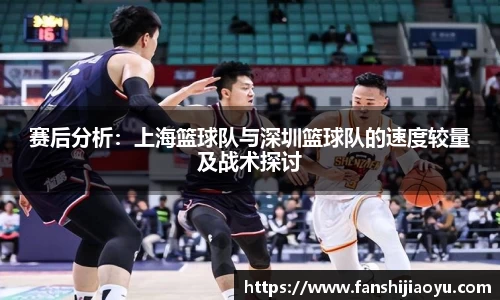 赛后分析：上海篮球队与深圳篮球队的速度较量及战术探讨