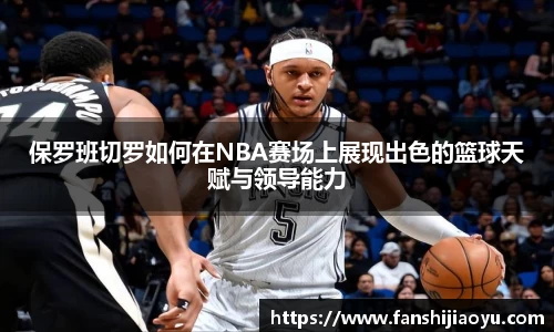 保罗班切罗如何在NBA赛场上展现出色的篮球天赋与领导能力