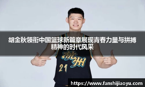 胡金秋领衔中国篮球新篇章展现青春力量与拼搏精神的时代风采