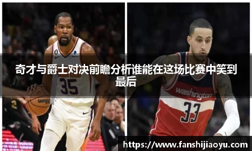 奇才与爵士对决前瞻分析谁能在这场比赛中笑到最后